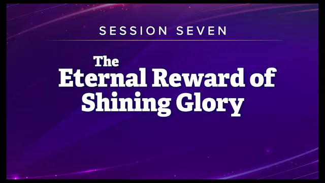 Session 7 — The Eternal Reward of Shining Glory