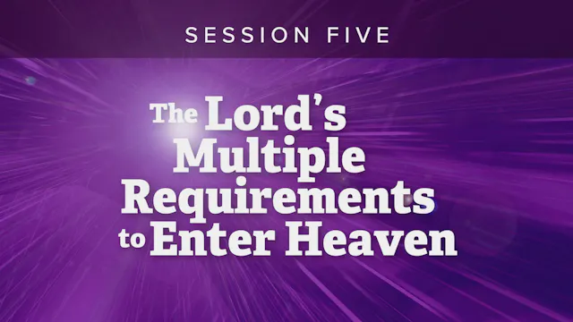 Session 5 — The Lord’s Multiple Requirements to Enter Heaven
