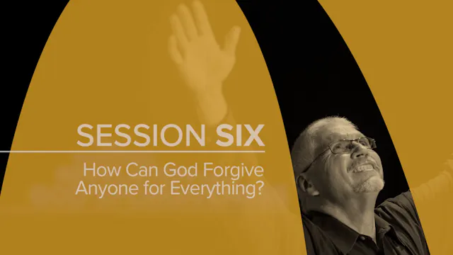 Session 6 — How Can God Forgive Anyone for Everything?