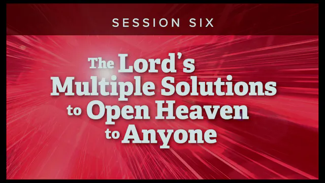 Session 6 — The Lord’s Multiple Solutions to Open Heaven to Anyone