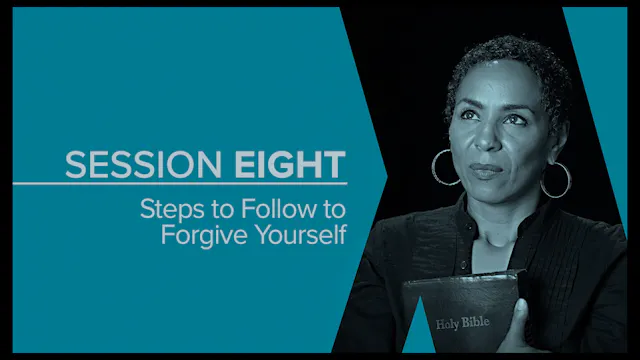 Session 8 — Steps to Follow to Forgive Yourself