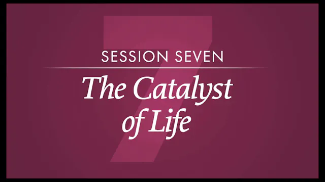 Session 7 — The Catalyst of Life
