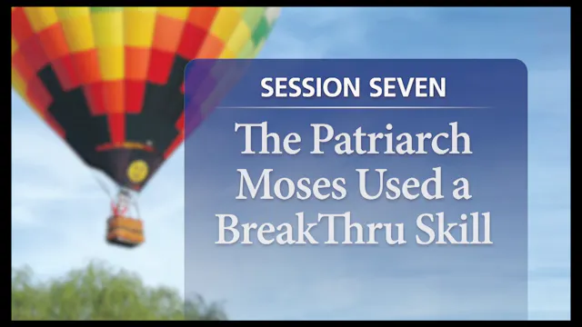 Session 7 — The Patriarch Moses Used a BreakThru Skill