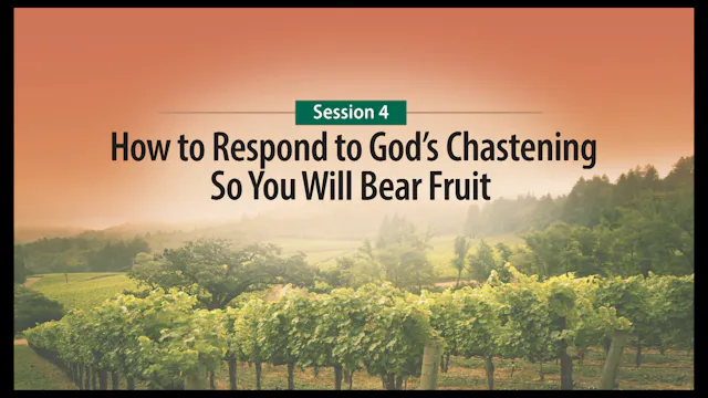 Session 4 — How to Respond to God's Chastening So You Will Bear Fruit