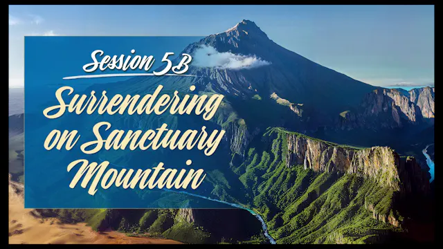 Session 5B — Surrendering On Sanctuary Mountain Parts 2&3