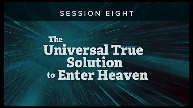 Session 8 — The Universal True Solution to Enter Heaven