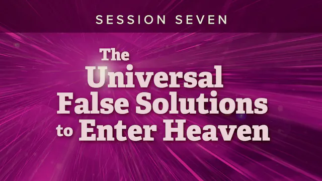 Session 7 — The Universal False Solutions to Enter Heaven