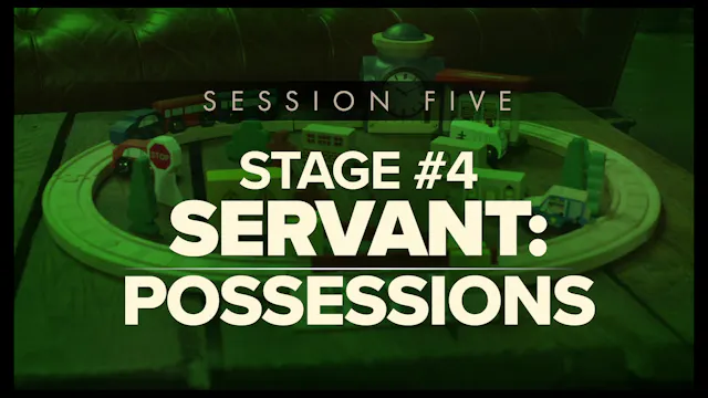 Session Five Part 1 — Stage #4 - Servant: Possessions