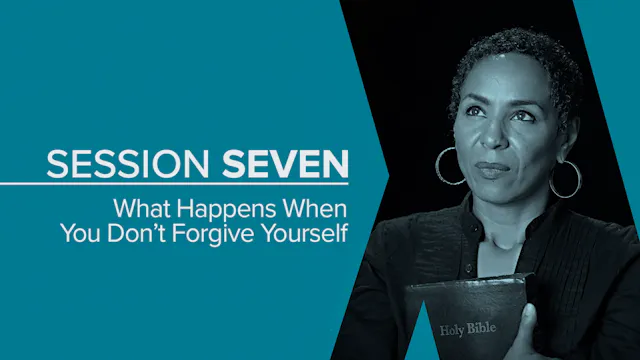 Session 7 — What Happens When You Don't Forgive Yourself