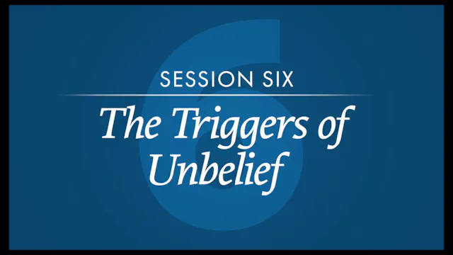 Session 6 — The Triggers of Unbelief