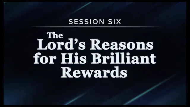 Session 6 — The Lord’s Reasons for His Brilliant Rewards