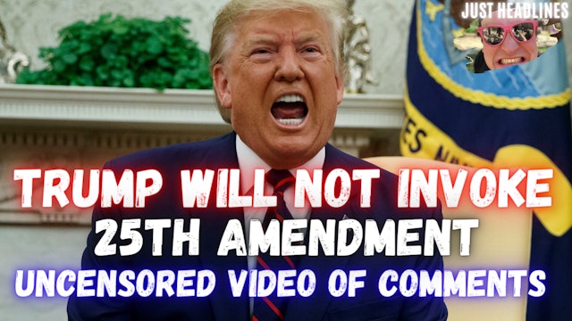 Trump Will Not Invoke The 25th & Uncensored Video His Comments 