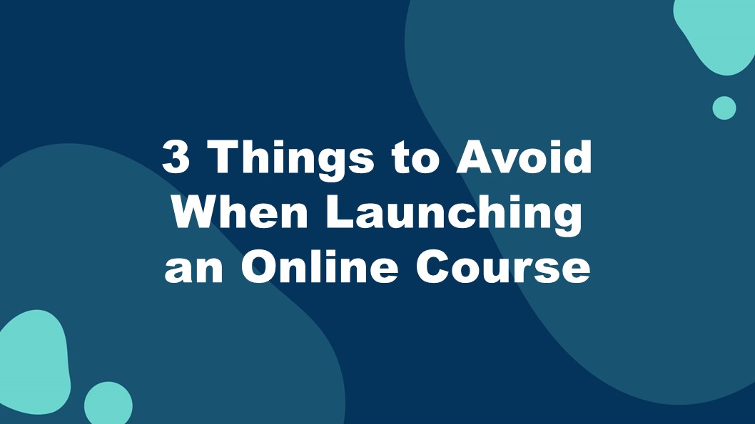 2 - 3 Things to Avoid When Launching an Online Course