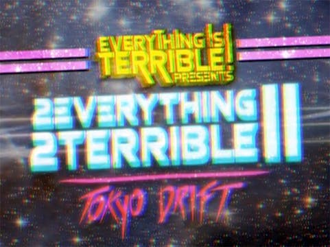 2Everything 2Terrible 2: Tokyo Drift