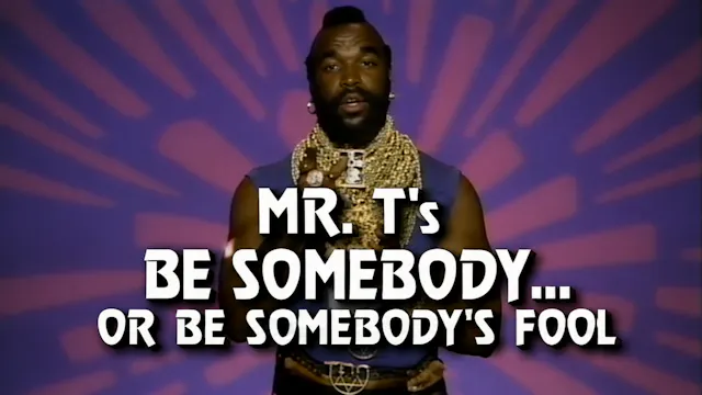 Mr T's Be Somebody or Be Somebody's Fool