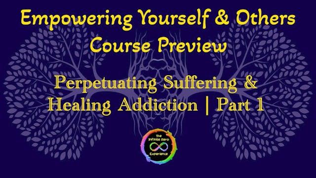 Perpetuating Suffering & Healing Addiction | Part 1 | Course Preview | Empowering Yourself & Others