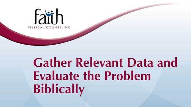 KE 3&4 Gather Relevant Data and Evaluate the Problem Biblically (Steve Viars)