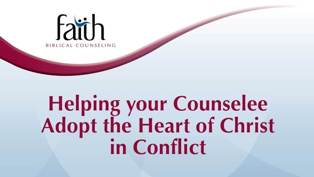 Helping your Counselee Adopt the Heart of Christ in Conflict (Jocelyn Wallace)