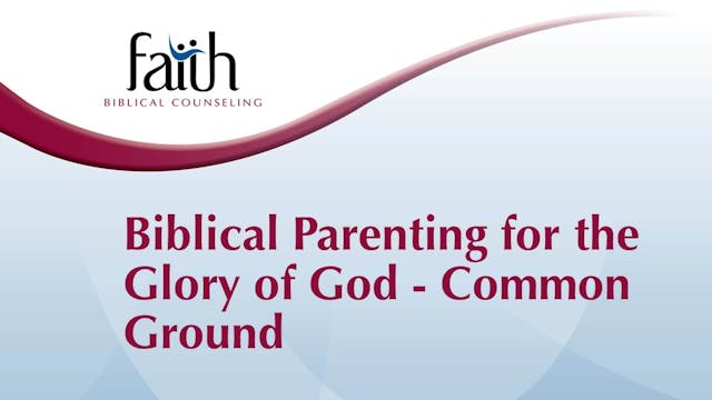 Biblical Parenting for the Glory of God  Common Ground (Joe Blake)