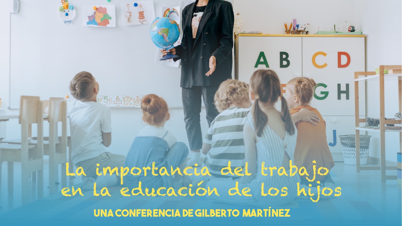 La importancia del trabajo en la educación de los hijos- Gilberto Martínez