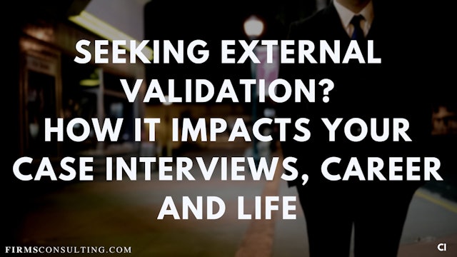 334 FCI How external validation impacts your case interviews, career and life