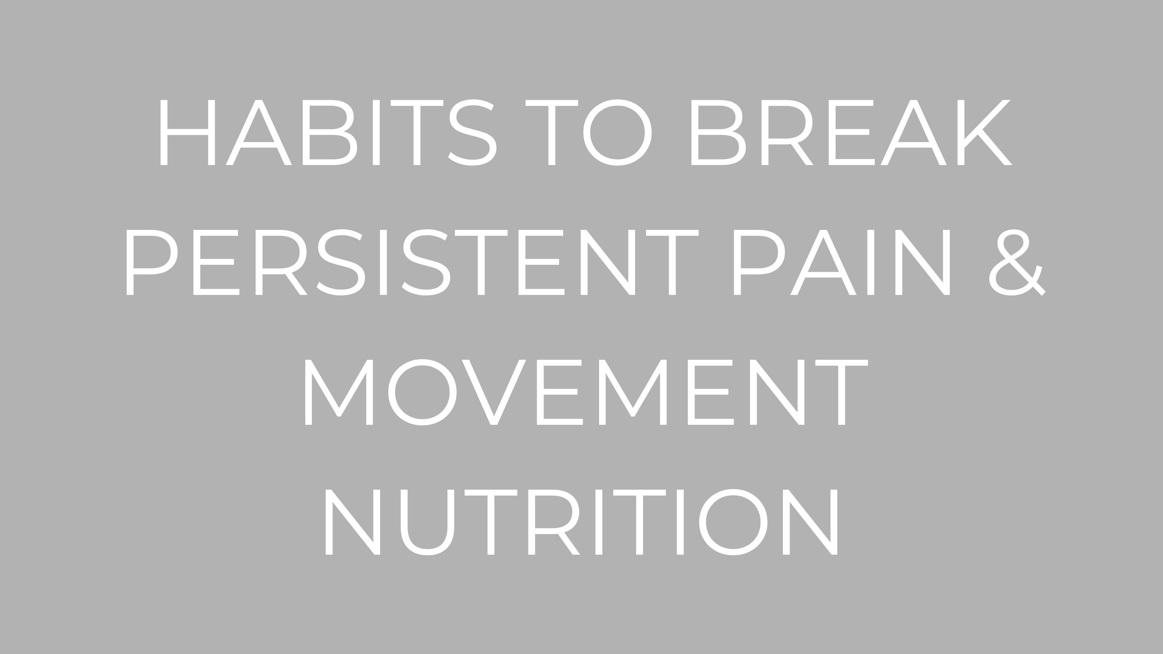 HABITS TO BREAK PERSISTENT PAIN & MOVEMENT NUTRITION