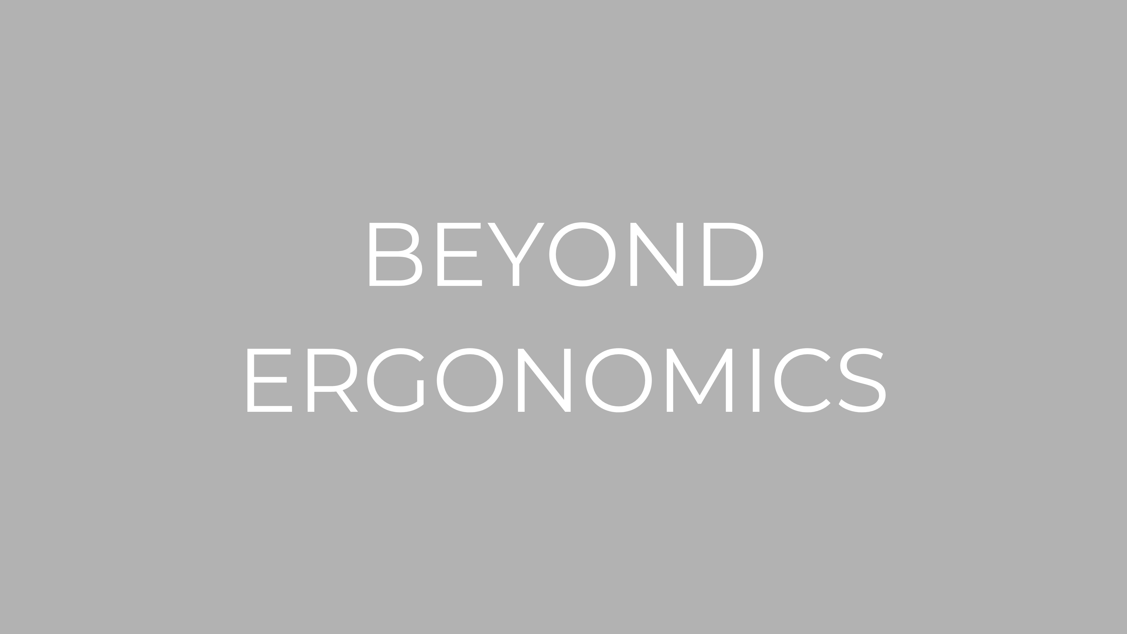 BEYOND ERGONOMICS