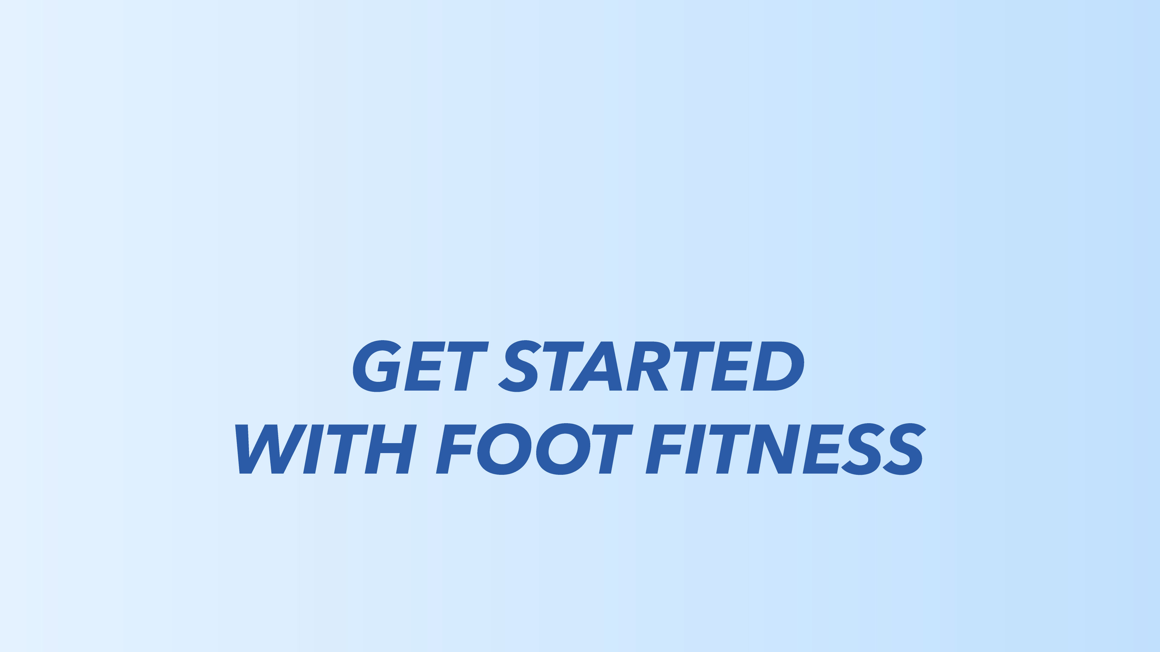 GET STARTED with FOOT FITNESS