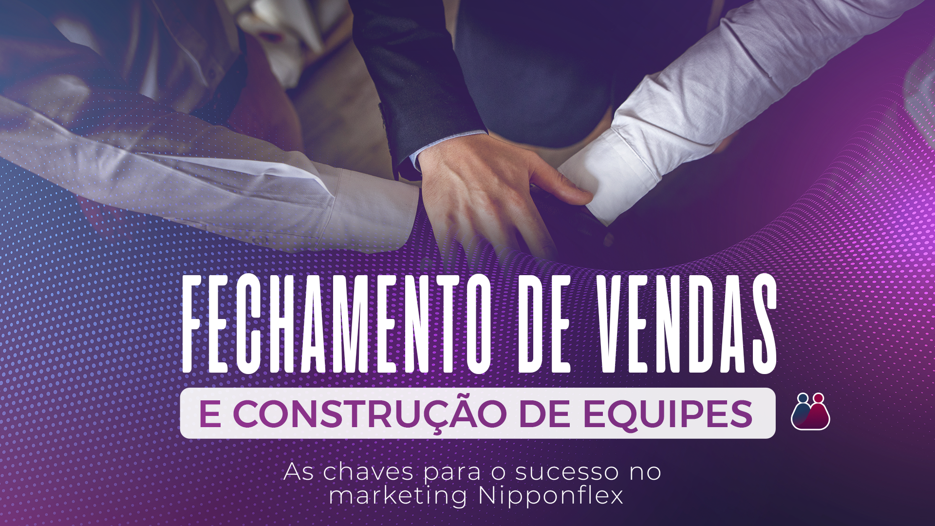 Fechamento de vendas e construção de equipes 