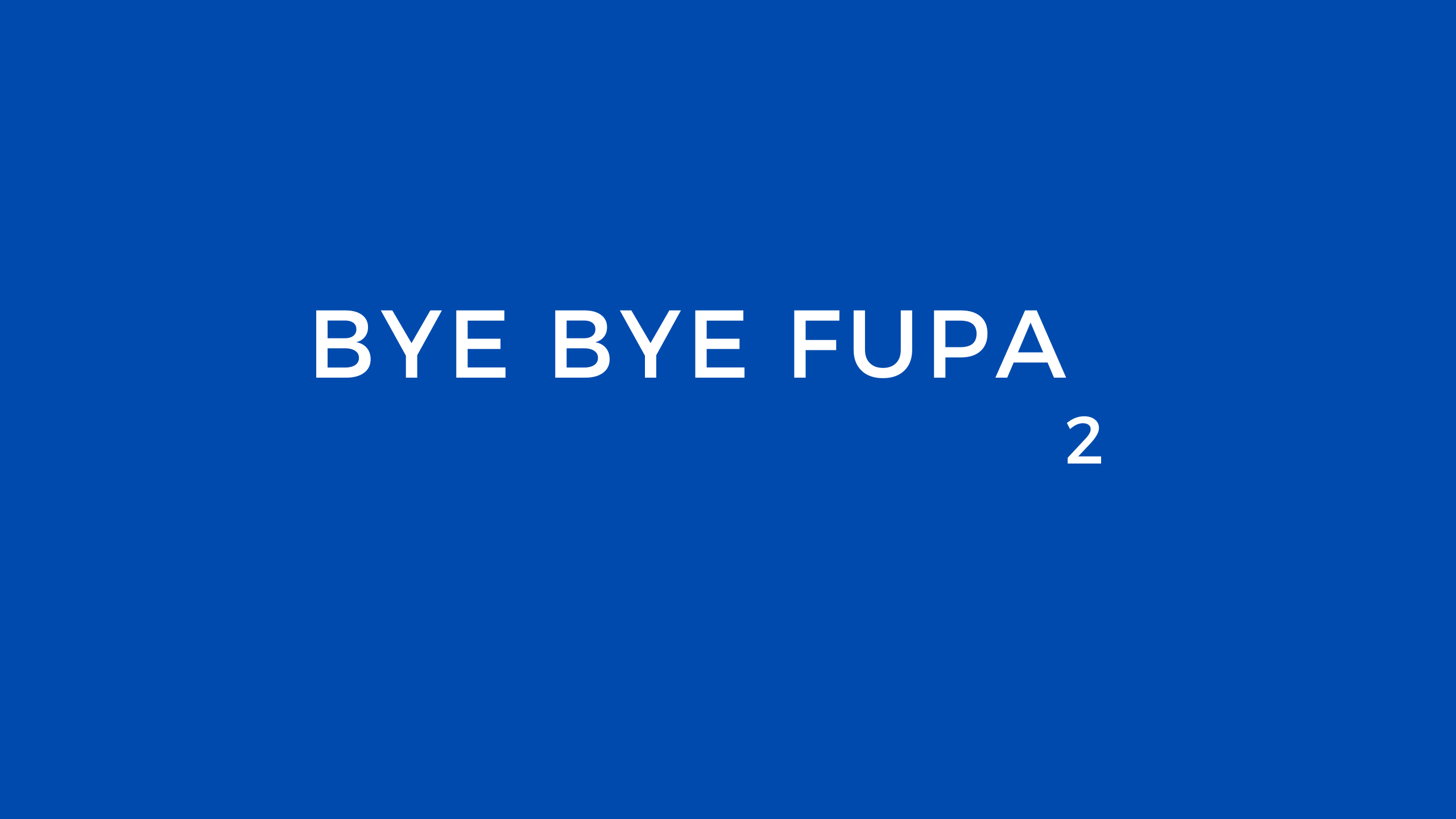 BYE BYE FUPA 2
