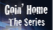 Goin' Home- The Series