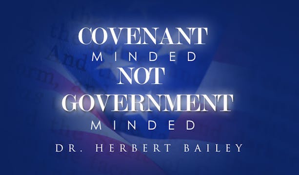 Covenant Minded, Not Government Minded - Dr. Herbert Bailey
