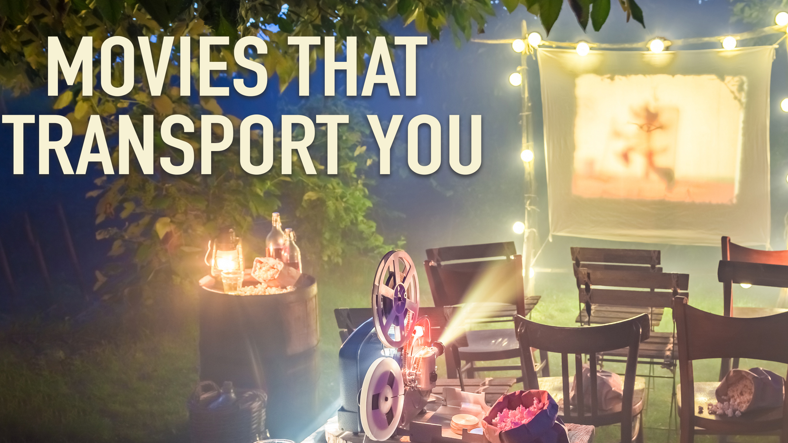 MOVIES THAT TRANSPORT YOU