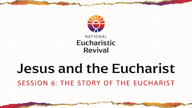 Jesus and the Eucharist | Session 6 | The Story of the Eucharist