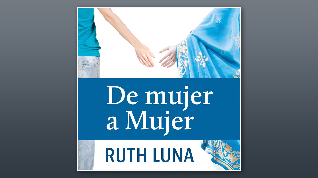 De Mujer a Mujer: María nos muestra el camino a Jesús por Ruth Luna