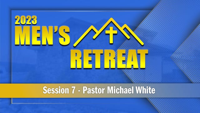 07 2023 Session 7 - Pastor Michael White