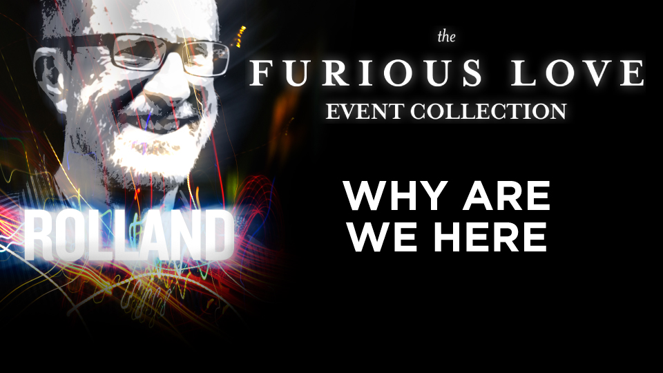Furious Love Event - Rolland Baker - Why Are We Here