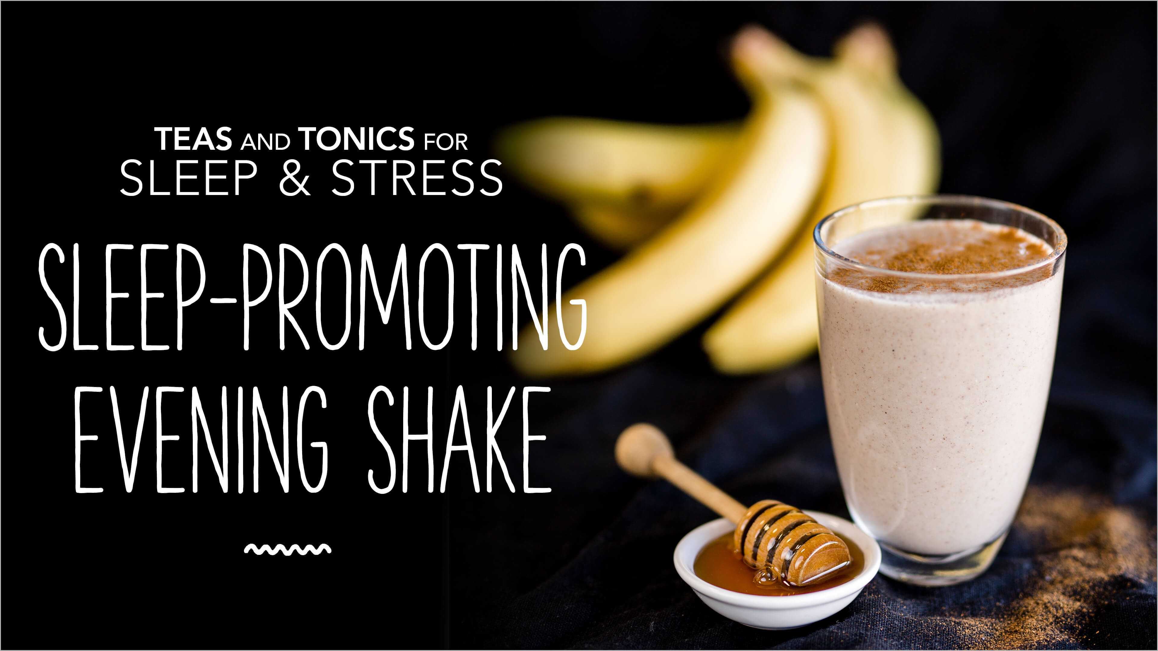 Teas and Tonics for Sleep & Stress: Sleep-Promoting Evening Shake