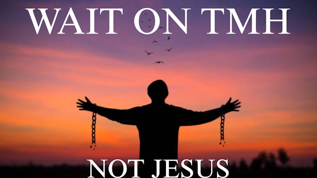 WAIT ON TMH NOT JESUS