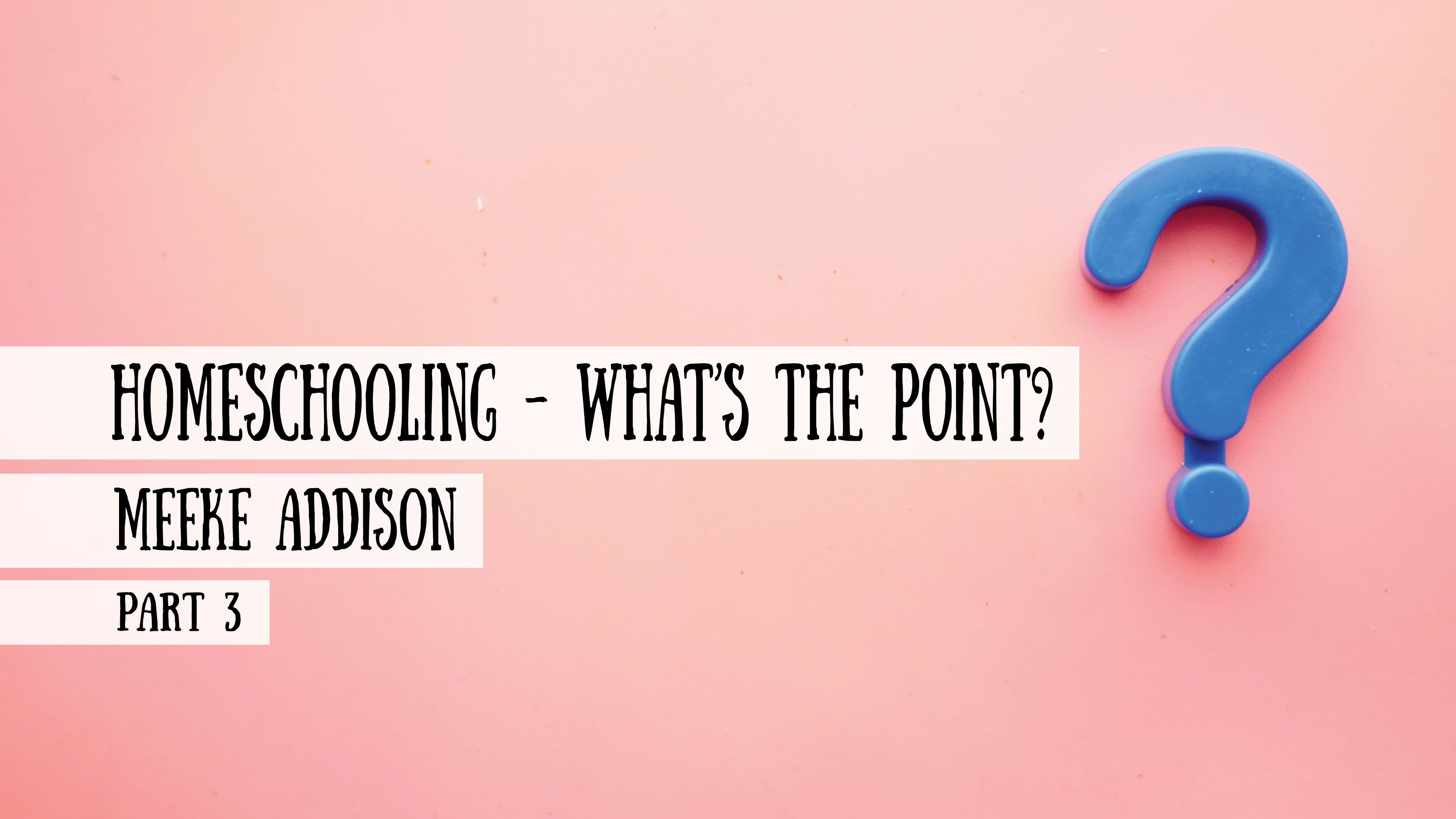 Homeschooling - What’s the point? Meeke Addison, Part 3
