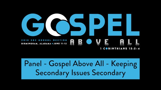 SBC19 | 28 - Panel - Gospel Above All - Keeping Secondary Issues Secondary