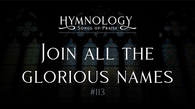 Join All the Glorious Names (Hymn 113)