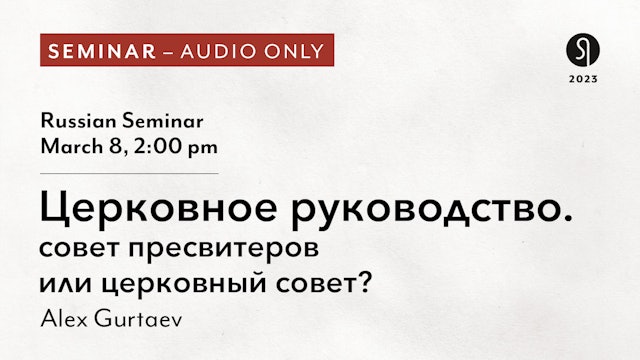 Russian Seminar: Церковное руководство - Alex Gurtaev (Audio Only)