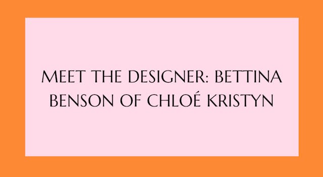 Meet the Designer: Bettina Benson of Chloé Kristyn