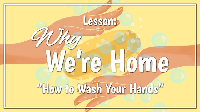 Why We're Home - Lesson 1: "How to Wash Your Hands"