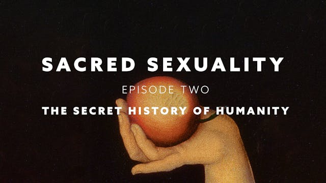 Sacred Sexuality E2: The Secret History of Humanity