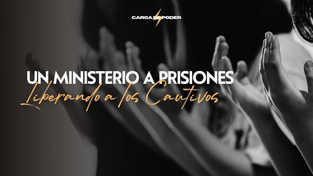 Carga de Poder: Un Ministerio a Prisiones - Liberando a los Cantivos (5/25)