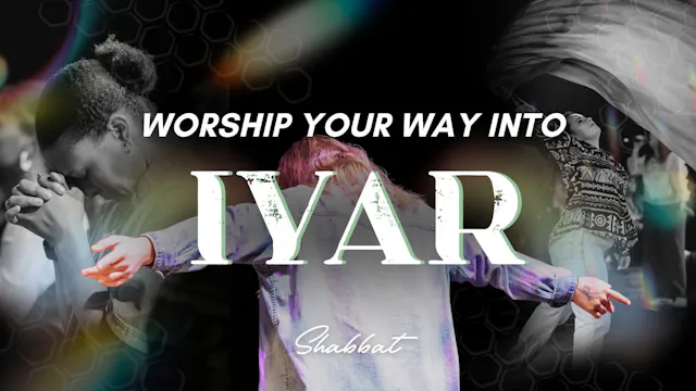 Shabbat: Worship Your Way into Iyar (...