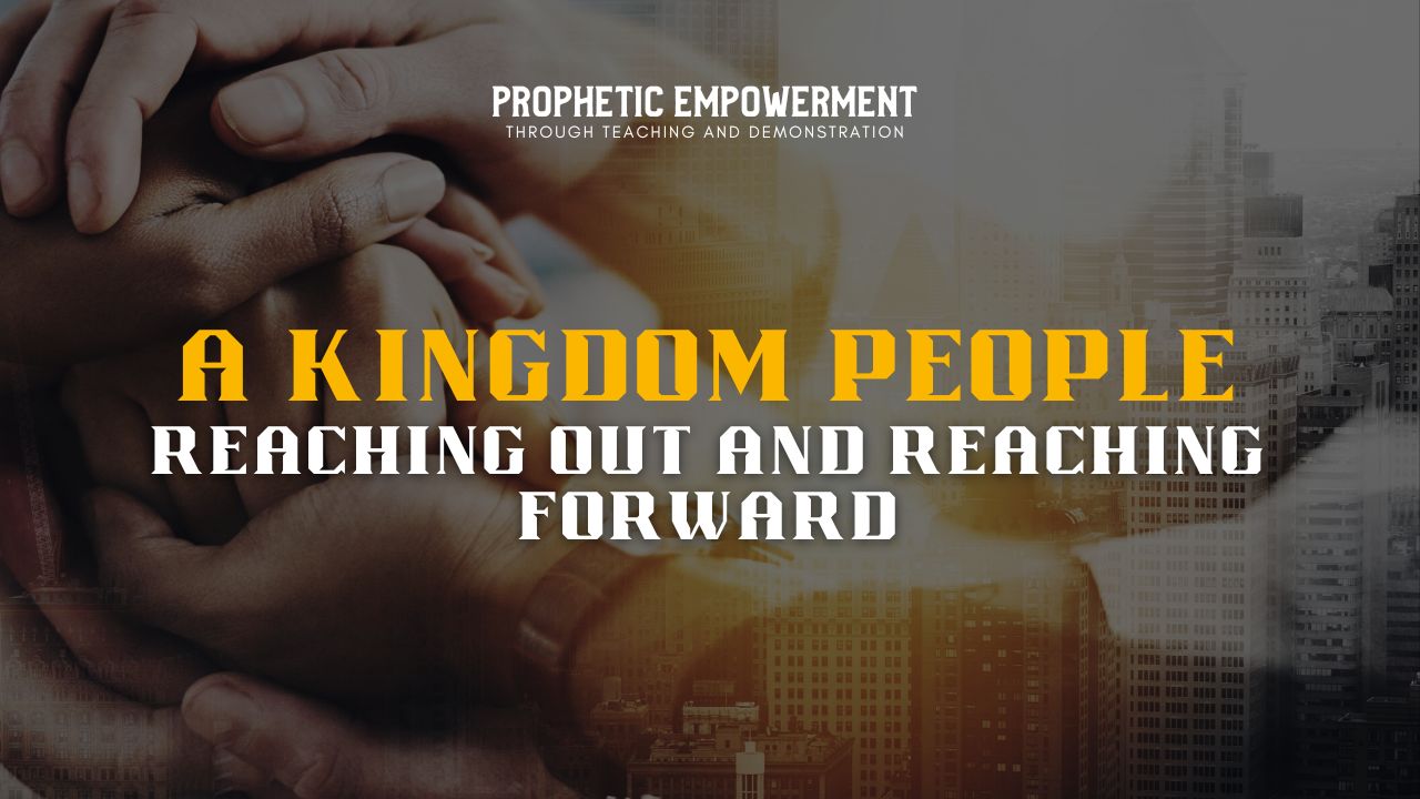 Prophetic Empowerment: Kingdom People: Reaching Out & Reaching Forward (11/30) 