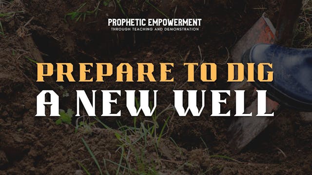 Prophetic Empowerment: Prepare to Dig...